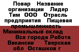 Повар › Название организации ­ Лидер Тим, ООО › Отрасль предприятия ­ Пищевая промышленность › Минимальный оклад ­ 24 000 - Все города Работа » Вакансии   . Тверская обл.,Осташков г.